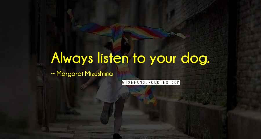 Margaret Mizushima Quotes: Always listen to your dog.