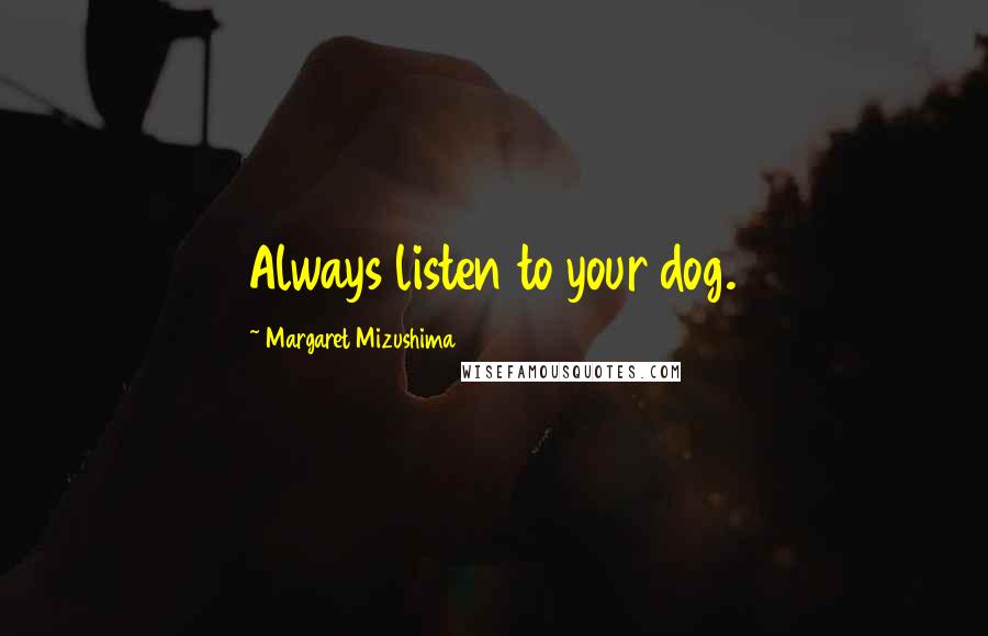 Margaret Mizushima Quotes: Always listen to your dog.