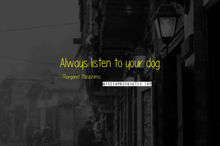 Margaret Mizushima Quotes: Always listen to your dog.