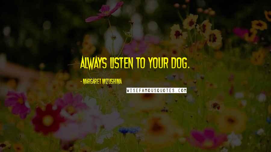 Margaret Mizushima Quotes: Always listen to your dog.