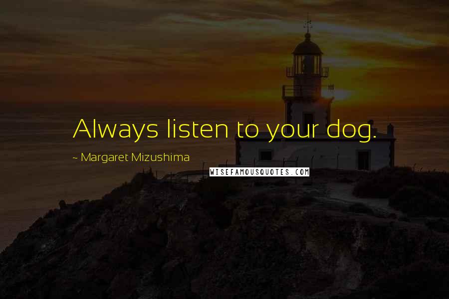 Margaret Mizushima Quotes: Always listen to your dog.