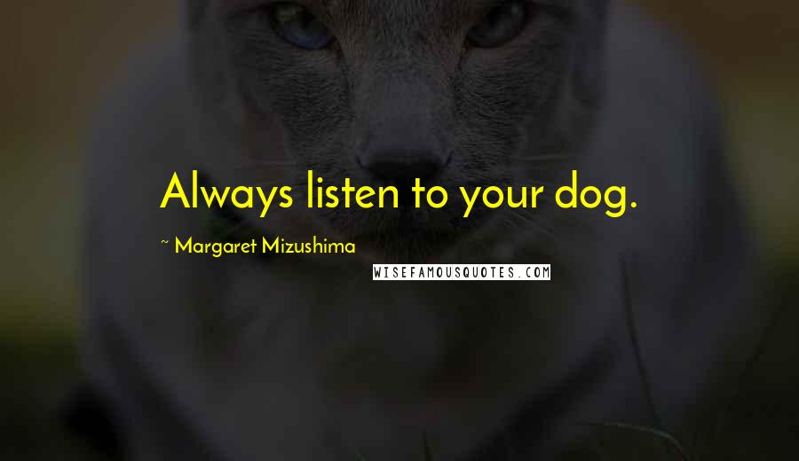 Margaret Mizushima Quotes: Always listen to your dog.