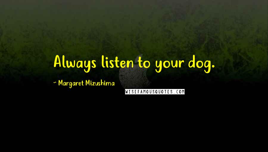 Margaret Mizushima Quotes: Always listen to your dog.