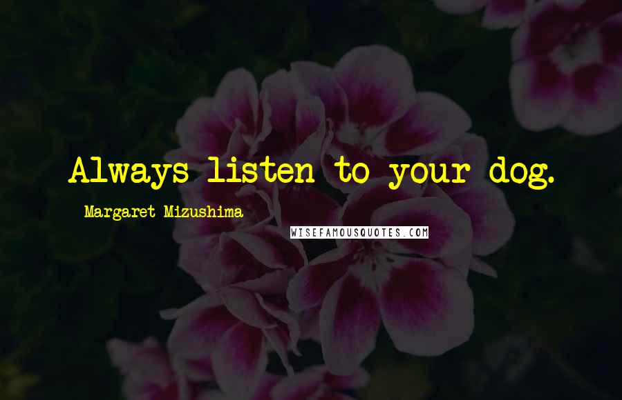 Margaret Mizushima Quotes: Always listen to your dog.