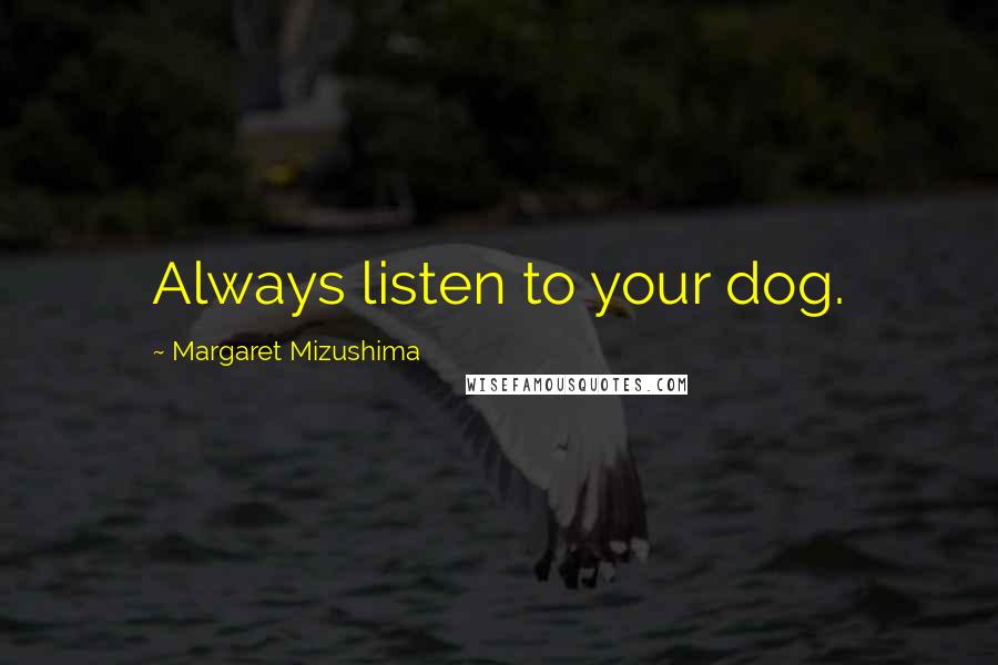 Margaret Mizushima Quotes: Always listen to your dog.