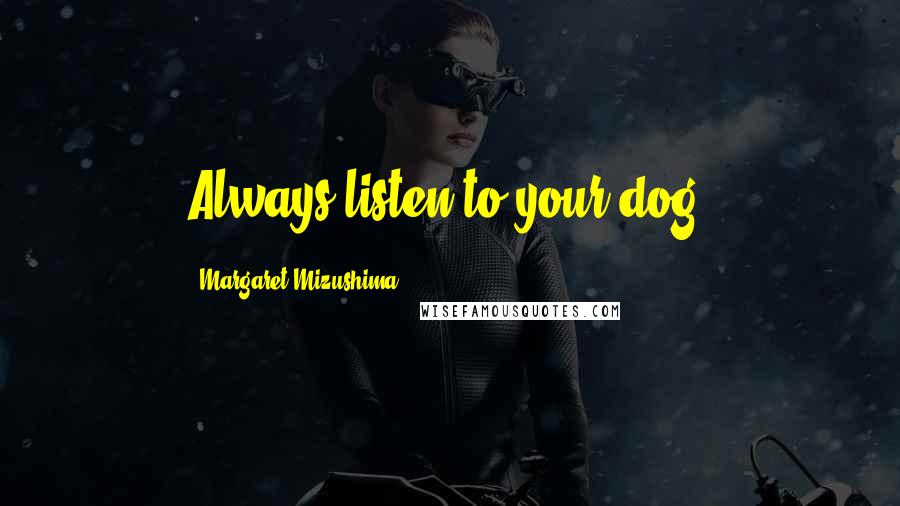 Margaret Mizushima Quotes: Always listen to your dog.