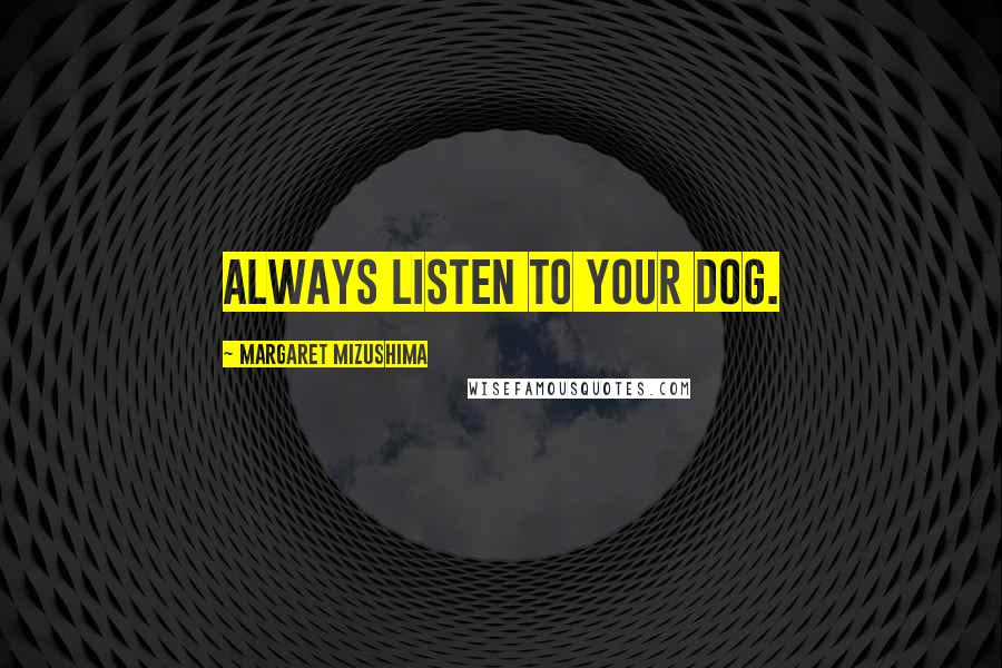 Margaret Mizushima Quotes: Always listen to your dog.