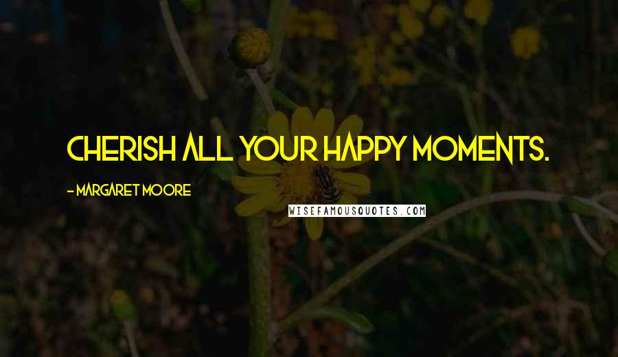 Margaret Moore Quotes: Cherish all your happy moments.