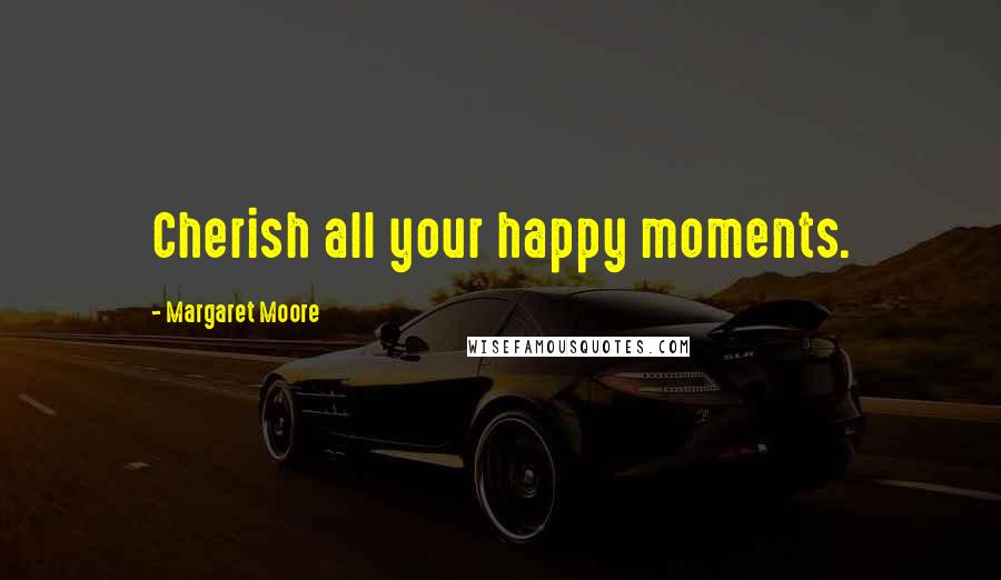 Margaret Moore Quotes: Cherish all your happy moments.