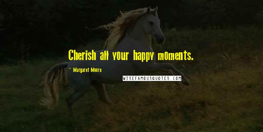 Margaret Moore Quotes: Cherish all your happy moments.