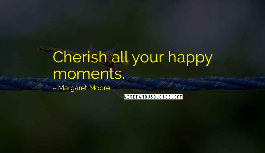 Margaret Moore Quotes: Cherish all your happy moments.