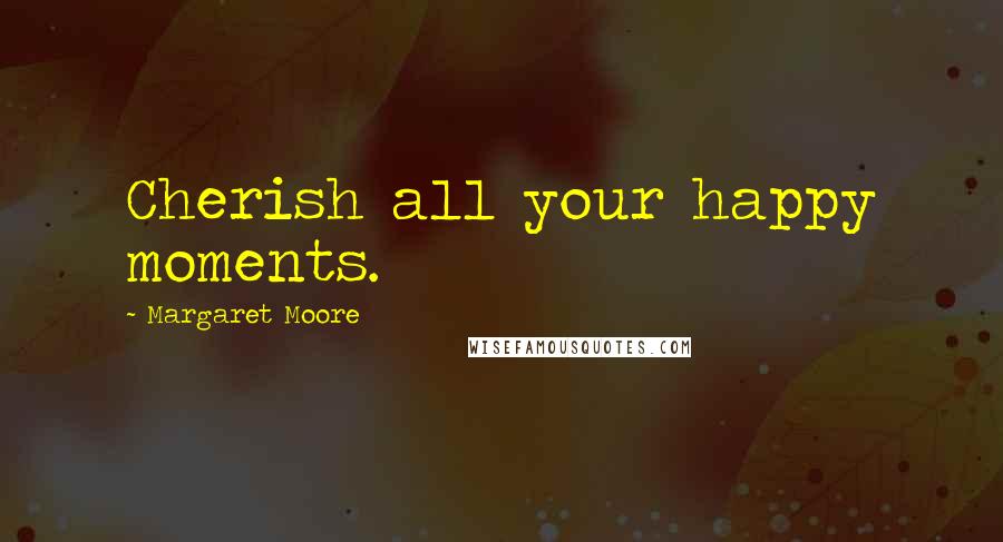 Margaret Moore Quotes: Cherish all your happy moments.