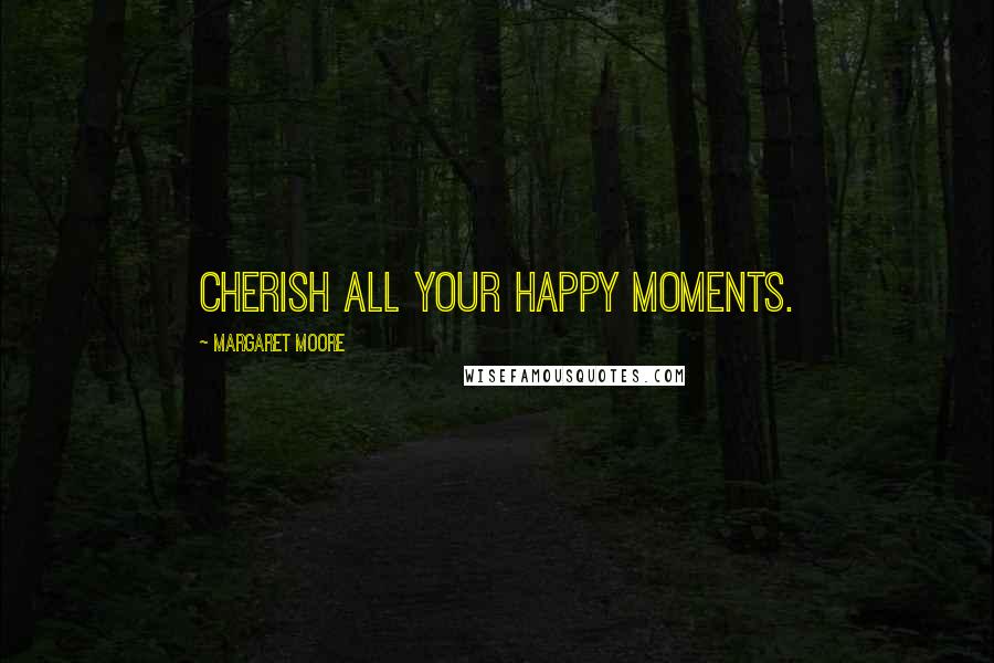 Margaret Moore Quotes: Cherish all your happy moments.