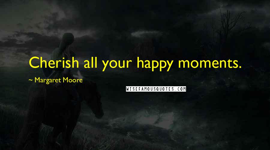 Margaret Moore Quotes: Cherish all your happy moments.