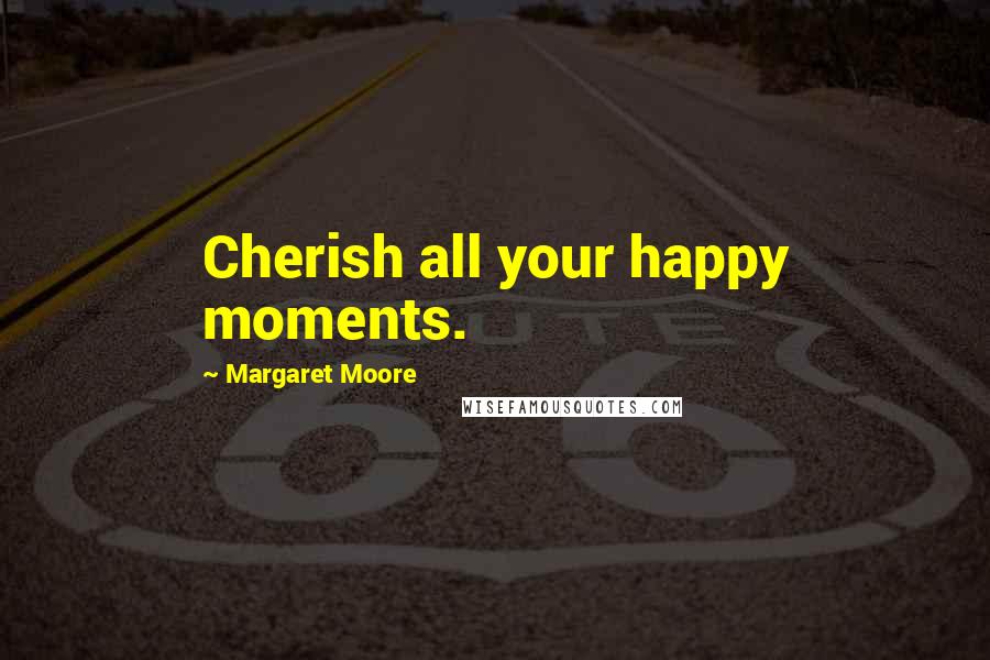 Margaret Moore Quotes: Cherish all your happy moments.
