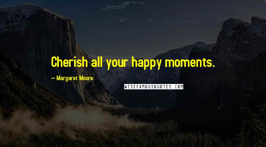 Margaret Moore Quotes: Cherish all your happy moments.
