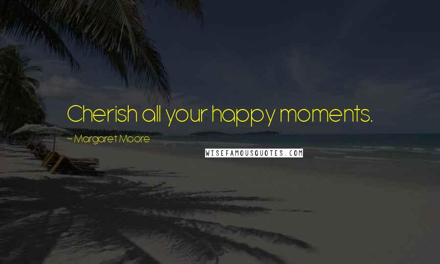 Margaret Moore Quotes: Cherish all your happy moments.