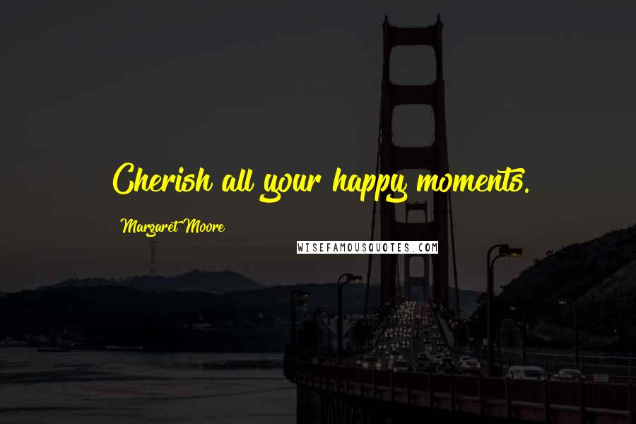 Margaret Moore Quotes: Cherish all your happy moments.