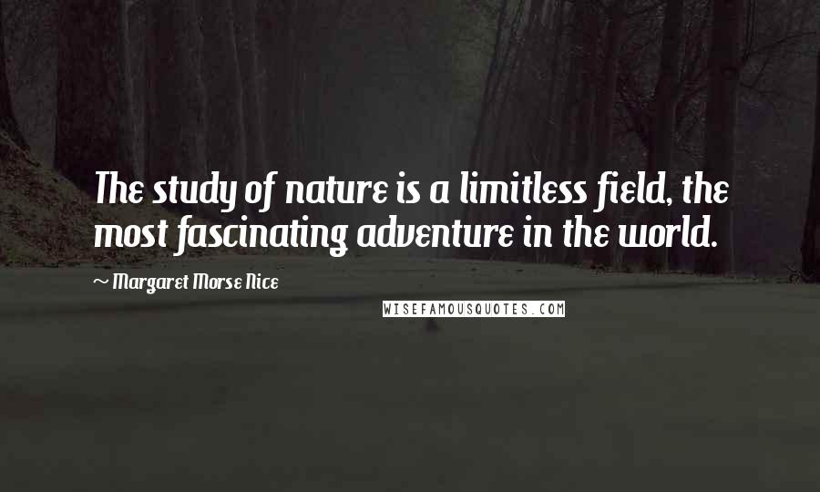 Margaret Morse Nice Quotes: The study of nature is a limitless field, the most fascinating adventure in the world.