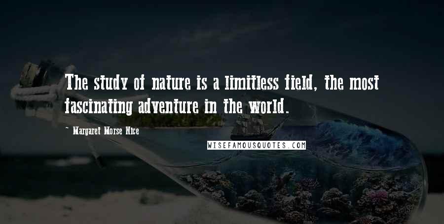 Margaret Morse Nice Quotes: The study of nature is a limitless field, the most fascinating adventure in the world.