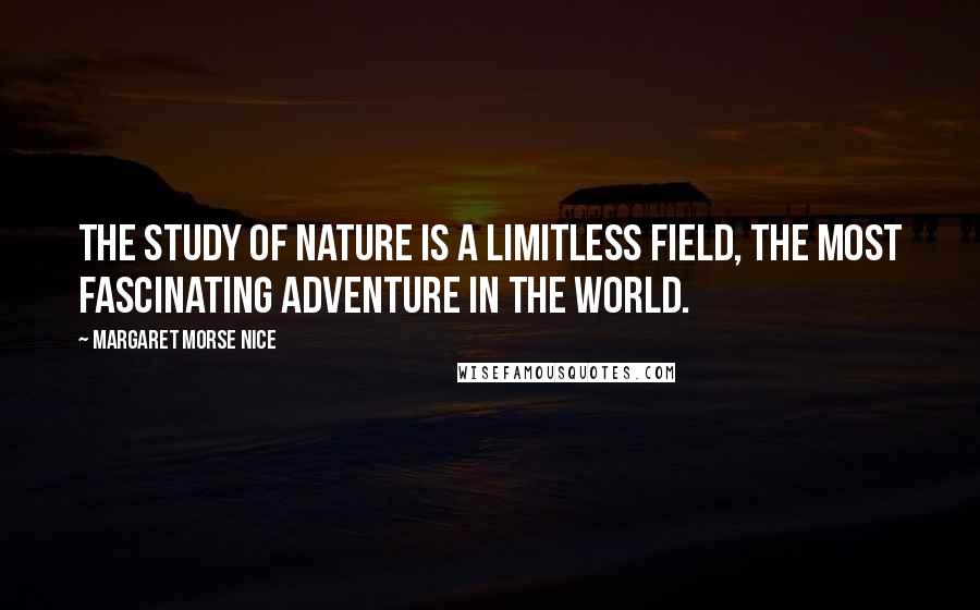 Margaret Morse Nice Quotes: The study of nature is a limitless field, the most fascinating adventure in the world.