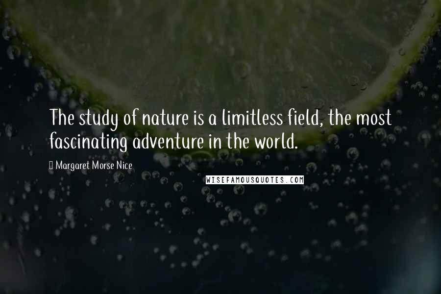 Margaret Morse Nice Quotes: The study of nature is a limitless field, the most fascinating adventure in the world.