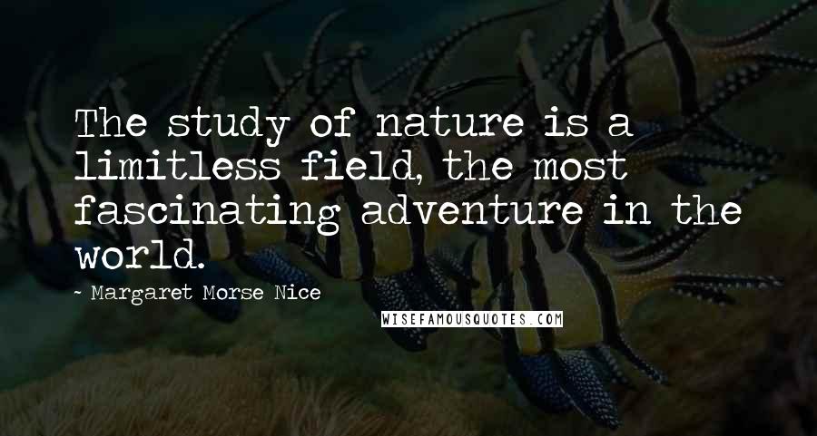 Margaret Morse Nice Quotes: The study of nature is a limitless field, the most fascinating adventure in the world.