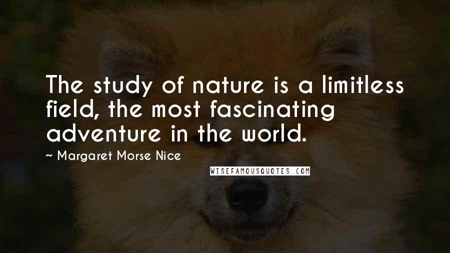 Margaret Morse Nice Quotes: The study of nature is a limitless field, the most fascinating adventure in the world.