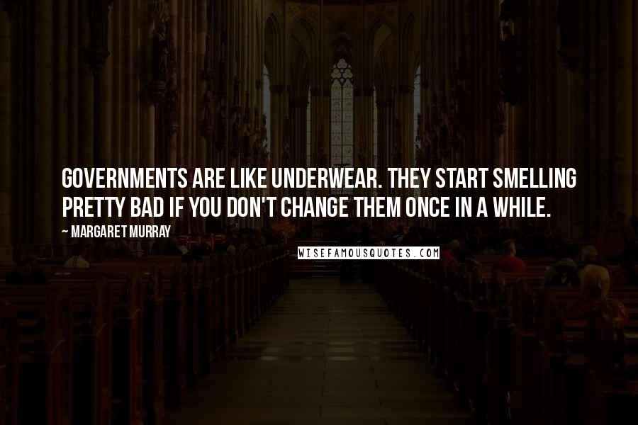 Margaret Murray Quotes: Governments are like underwear. They start smelling pretty bad if you don't change them once in a while.