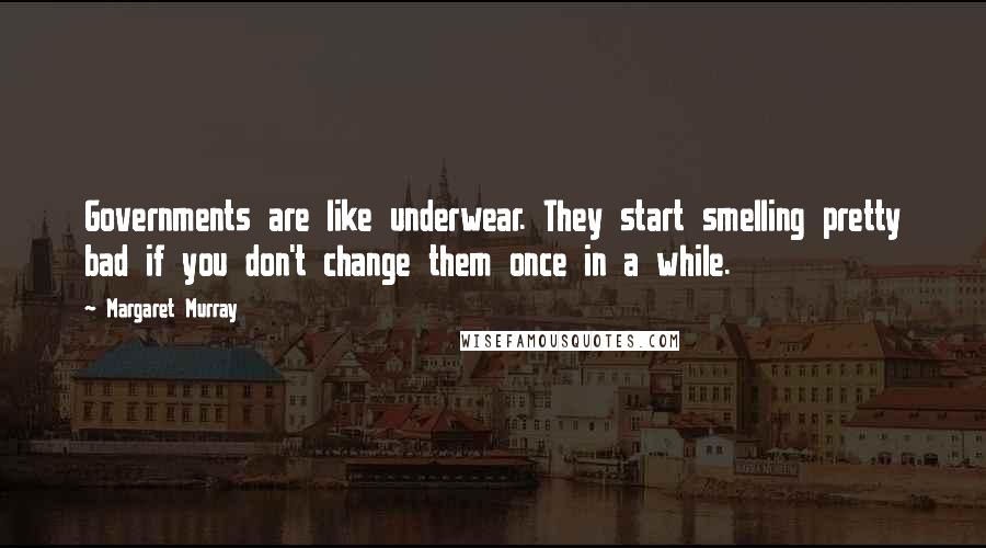 Margaret Murray Quotes: Governments are like underwear. They start smelling pretty bad if you don't change them once in a while.