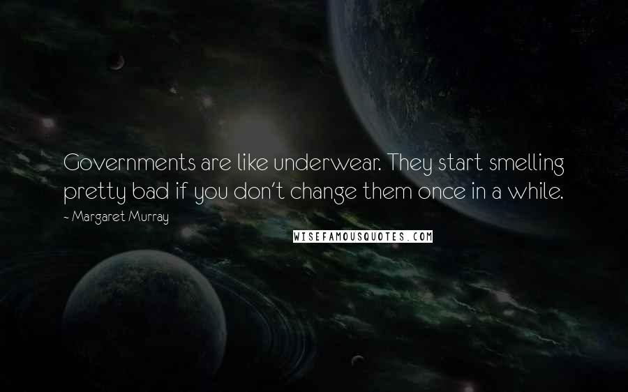 Margaret Murray Quotes: Governments are like underwear. They start smelling pretty bad if you don't change them once in a while.