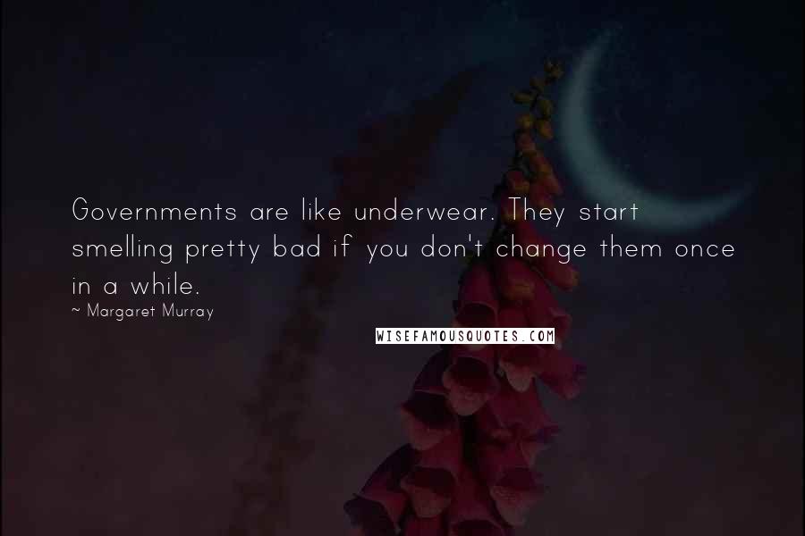 Margaret Murray Quotes: Governments are like underwear. They start smelling pretty bad if you don't change them once in a while.