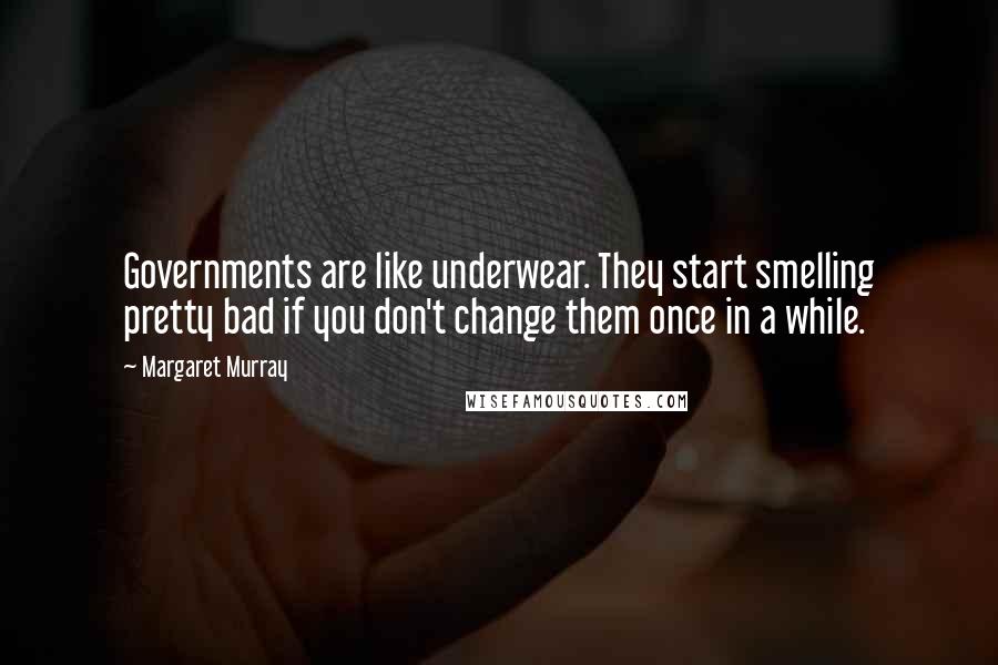 Margaret Murray Quotes: Governments are like underwear. They start smelling pretty bad if you don't change them once in a while.