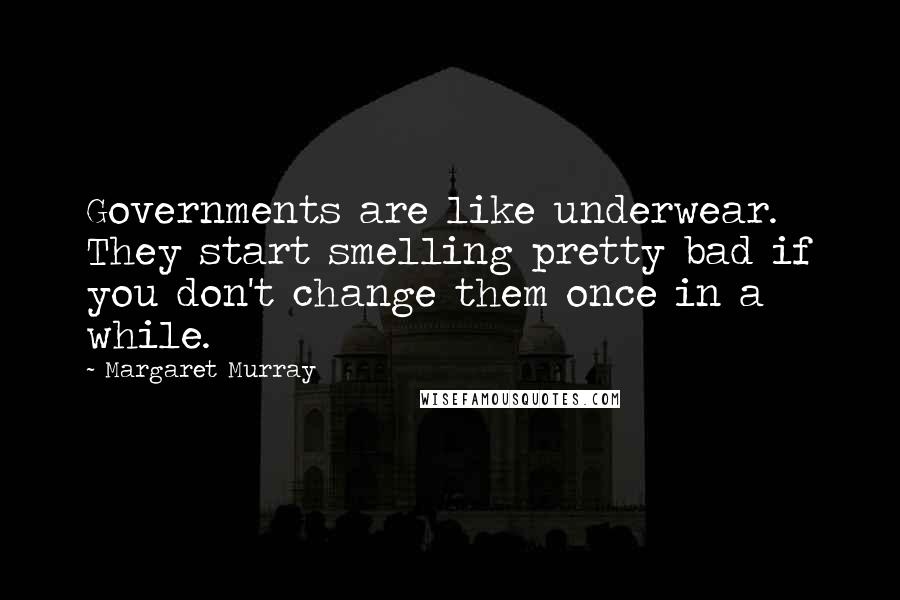 Margaret Murray Quotes: Governments are like underwear. They start smelling pretty bad if you don't change them once in a while.