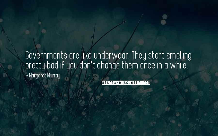 Margaret Murray Quotes: Governments are like underwear. They start smelling pretty bad if you don't change them once in a while.