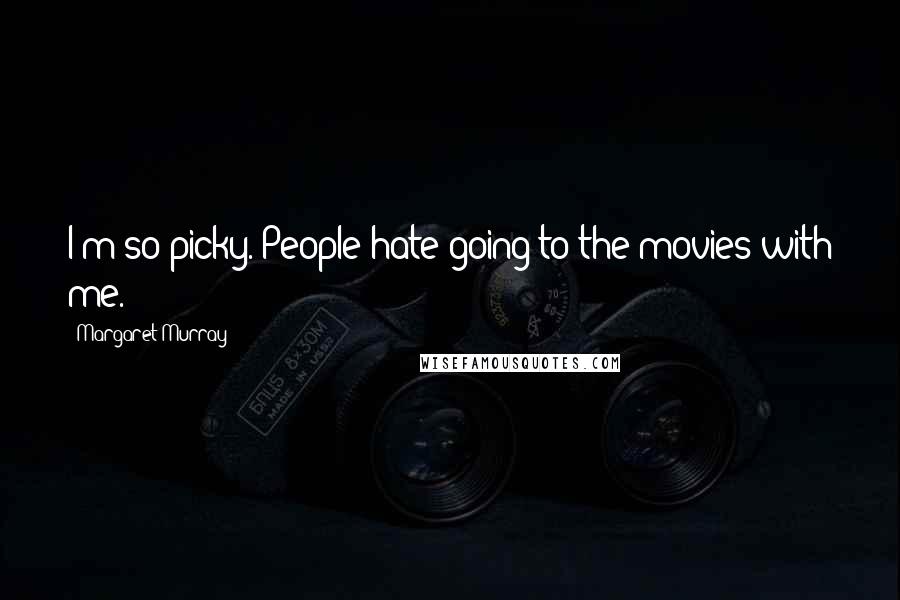 Margaret Murray Quotes: I'm so picky. People hate going to the movies with me.