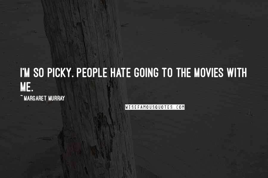 Margaret Murray Quotes: I'm so picky. People hate going to the movies with me.