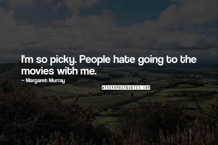 Margaret Murray Quotes: I'm so picky. People hate going to the movies with me.