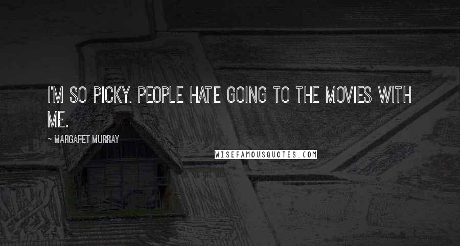 Margaret Murray Quotes: I'm so picky. People hate going to the movies with me.