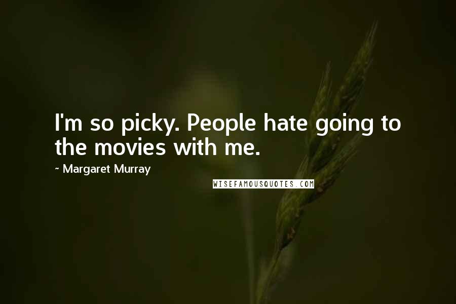 Margaret Murray Quotes: I'm so picky. People hate going to the movies with me.