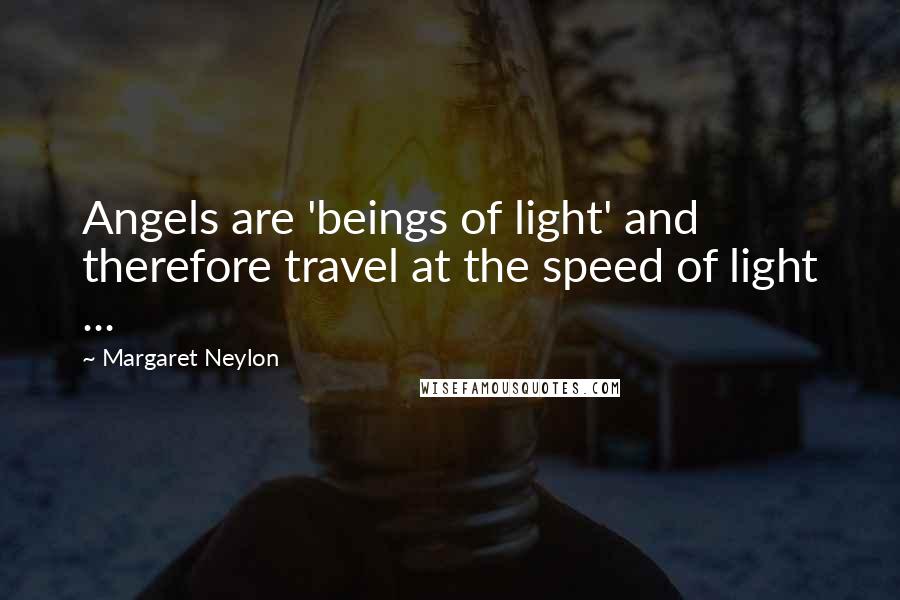 Margaret Neylon Quotes: Angels are 'beings of light' and therefore travel at the speed of light ...