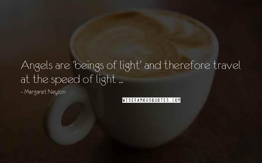 Margaret Neylon Quotes: Angels are 'beings of light' and therefore travel at the speed of light ...