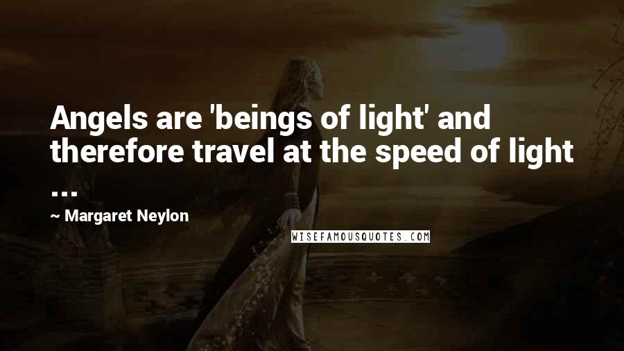 Margaret Neylon Quotes: Angels are 'beings of light' and therefore travel at the speed of light ...