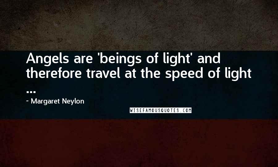 Margaret Neylon Quotes: Angels are 'beings of light' and therefore travel at the speed of light ...