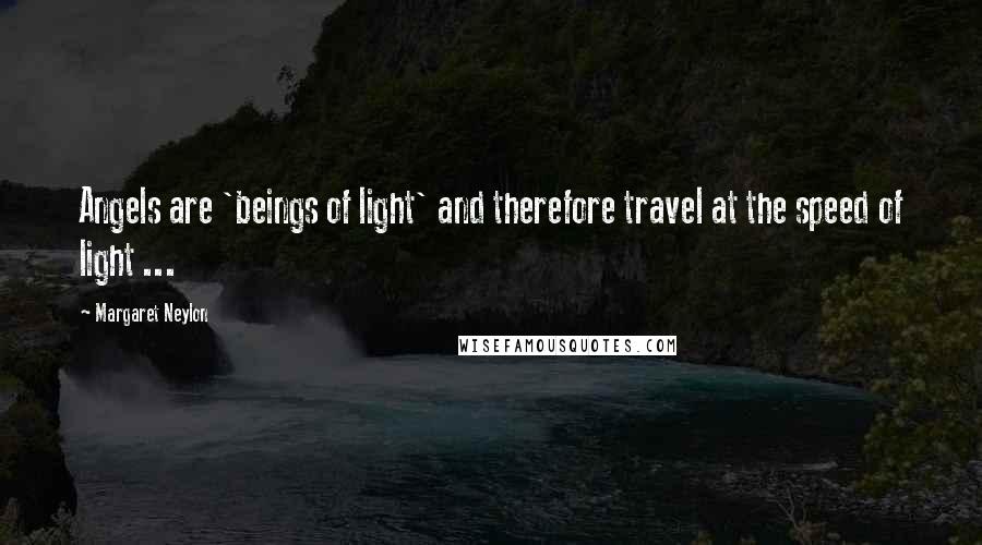 Margaret Neylon Quotes: Angels are 'beings of light' and therefore travel at the speed of light ...