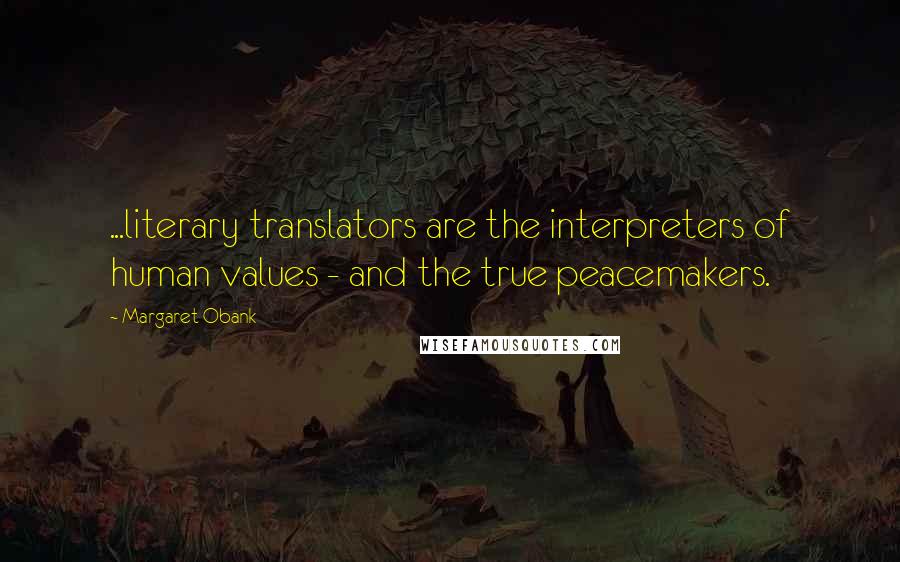 Margaret Obank Quotes: ...literary translators are the interpreters of human values - and the true peacemakers.