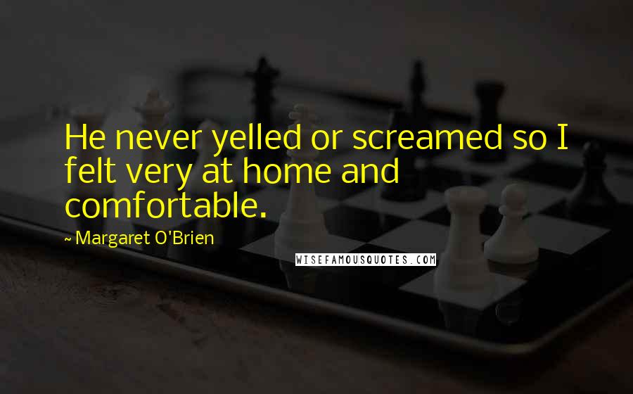 Margaret O'Brien Quotes: He never yelled or screamed so I felt very at home and comfortable.