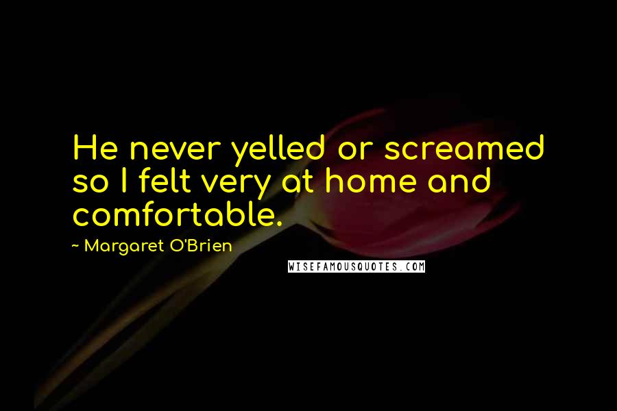 Margaret O'Brien Quotes: He never yelled or screamed so I felt very at home and comfortable.