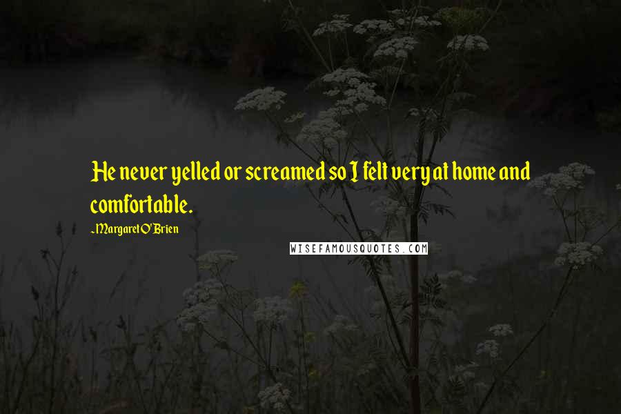 Margaret O'Brien Quotes: He never yelled or screamed so I felt very at home and comfortable.