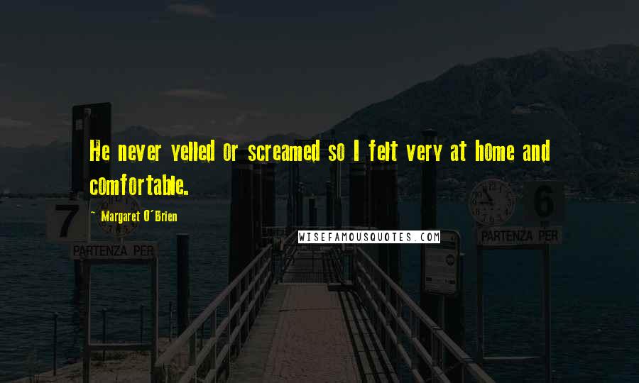 Margaret O'Brien Quotes: He never yelled or screamed so I felt very at home and comfortable.